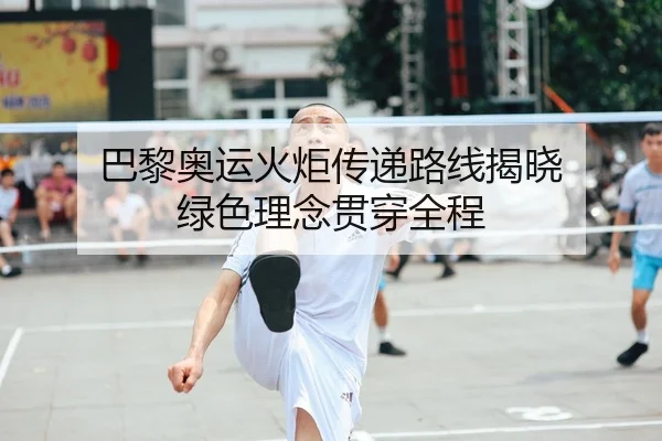 巴黎奥运火炬传递路线揭晓 绿色理念贯穿全程