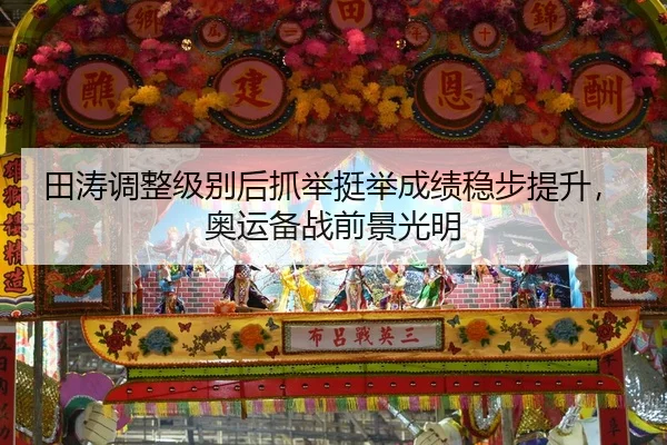 田涛调整级别后抓举挺举成绩稳步提升，奥运备战前景光明