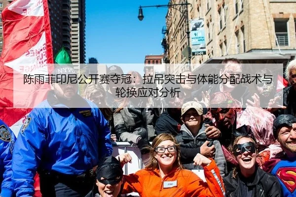 陈雨菲印尼公开赛夺冠：拉吊突击与体能分配战术与轮换应对分析