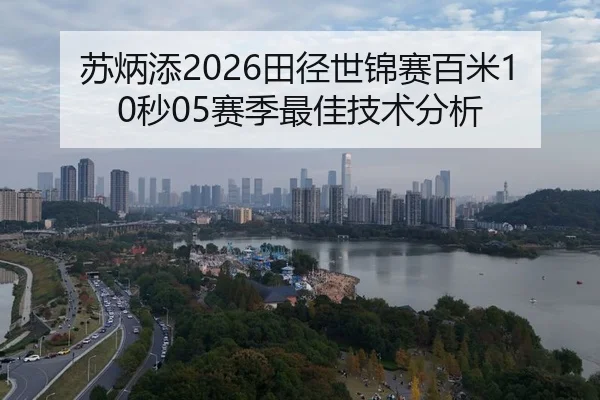 苏炳添2026田径世锦赛百米10秒05赛季最佳技术分析