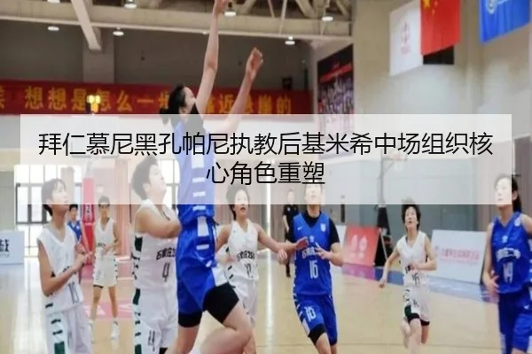 拜仁慕尼黑孔帕尼执教后基米希中场组织核心角色重塑